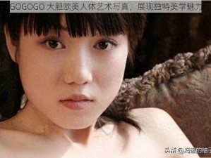 GOGOGO 大胆欧美人体艺术写真，展现独特美学魅力