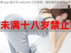 火辣辣 app 福引导 welcome 辽宁教育，最新最热的学习资料都在这里