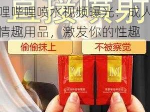 4399 观看视频免费哔哩哔哩喷水视频曝光：成人情趣用品，激发你的性趣