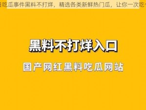 今日吃瓜事件黑料不打烊，精选各类新鲜热门瓜，让你一次吃个够