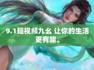 九幺短视频旧版本，分享生活瞬间，记录美好时光