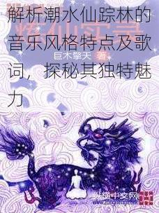 解析潮水仙踪林的音乐风格特点及歌词，探秘其独特魅力