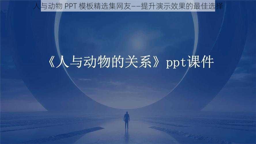 人与动物 PPT 模板精选集网友——提升演示效果的最佳选择