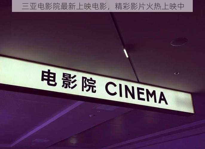 三亚电影院最新上映电影，精彩影片火热上映中