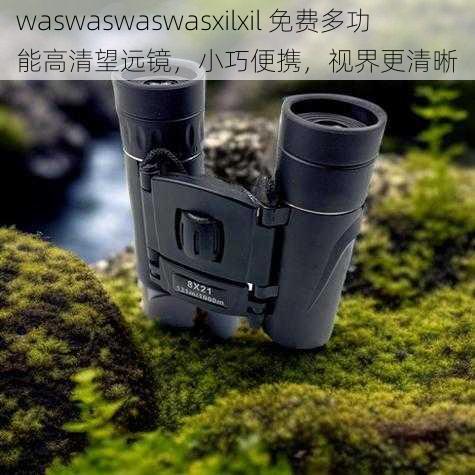 waswaswaswasxilxil 免费多功能高清望远镜，小巧便携，视界更清晰