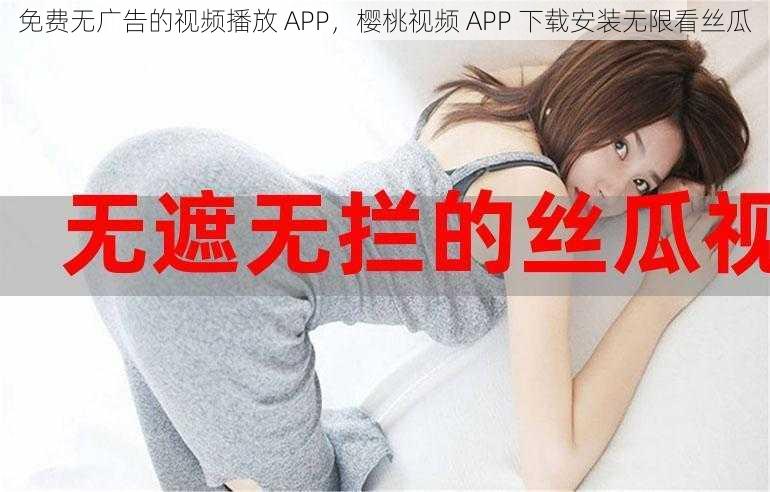 免费无广告的视频播放 APP，樱桃视频 APP 下载安装无限看丝瓜