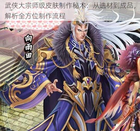 武侠大宗师级皮肤制作秘术：从选材到成品，解析全方位制作流程