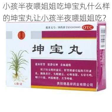 小孩半夜喂姐姐吃坤宝丸什么样的坤宝丸让小孩半夜喂姐姐吃？