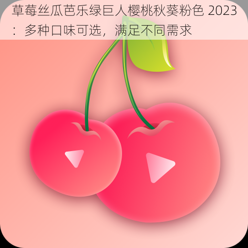 草莓丝瓜芭乐绿巨人樱桃秋葵粉色 2023：多种口味可选，满足不同需求