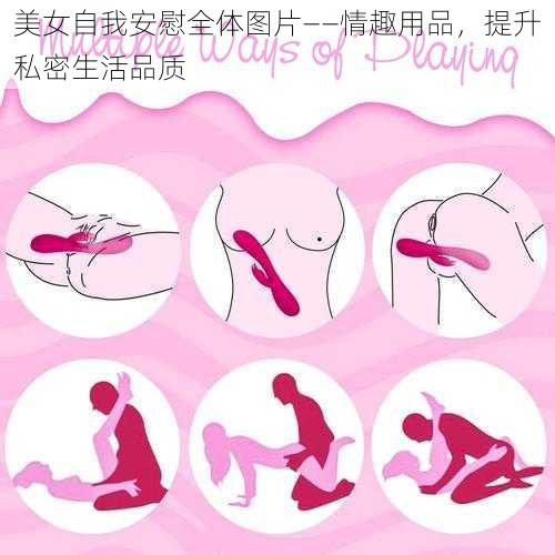 美女自我安慰全体图片——情趣用品，提升私密生活品质