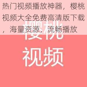 热门视频播放神器，樱桃视频大全免费高清版下载，海量资源，流畅播放