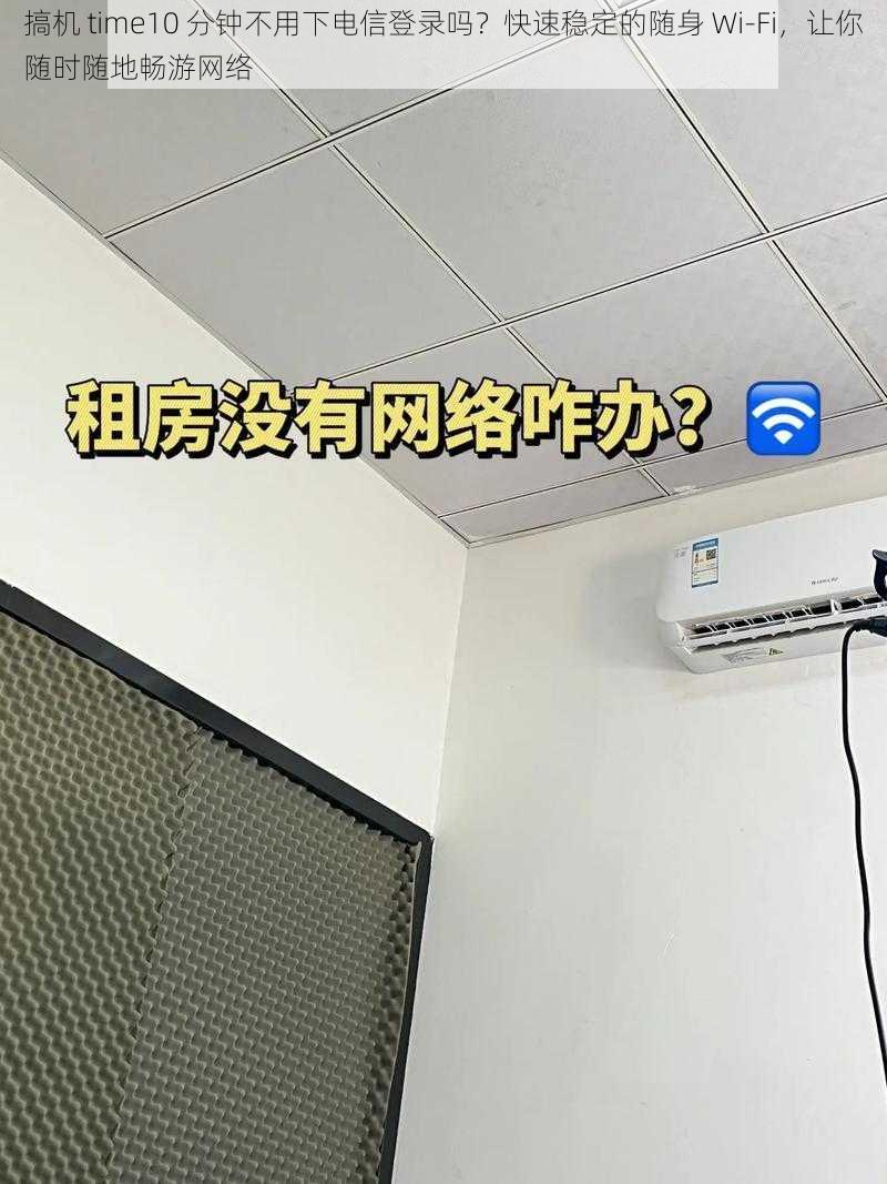 搞机 time10 分钟不用下电信登录吗？快速稳定的随身 Wi-Fi，让你随时随地畅游网络