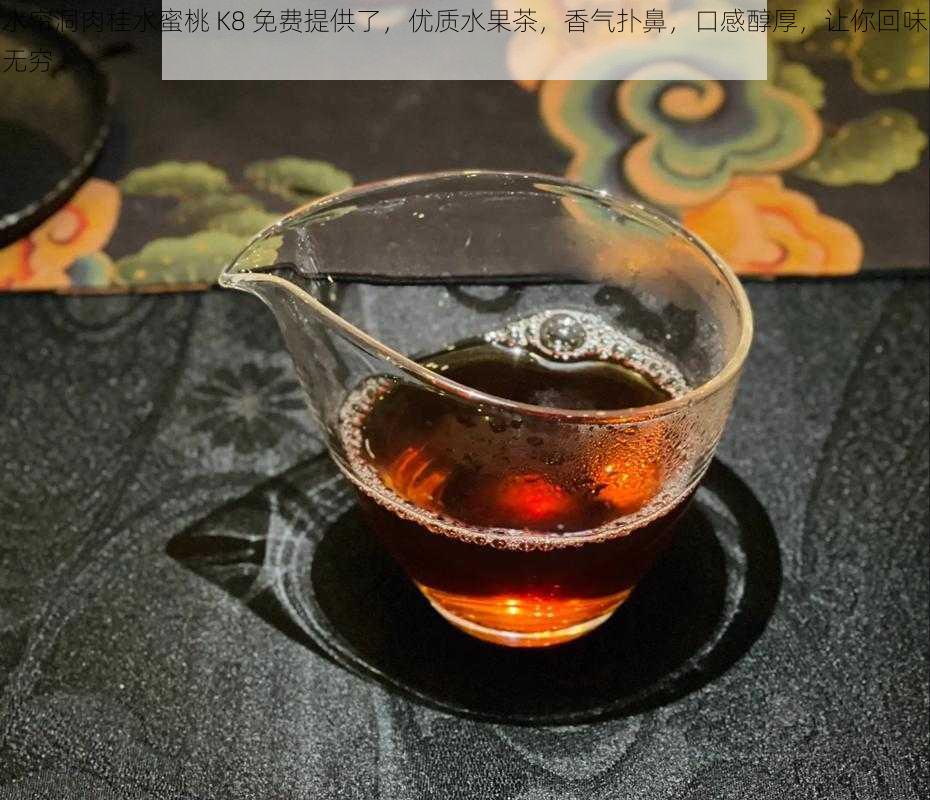 水帘洞肉桂水蜜桃 K8 免费提供了，优质水果茶，香气扑鼻，口感醇厚，让你回味无穷