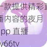 一款提供精彩直播内容的夜月 app 直播 yy66tv 下载，满足你的娱乐需求