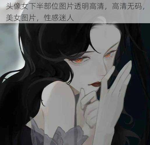 头像女下半部位图片透明高清，高清无码，美女图片，性感迷人