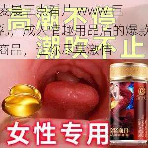 凌晨三点看片 www 巨乳，成人情趣用品店的爆款商品，让你尽享激情