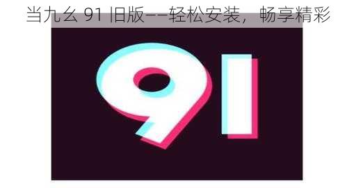 当九幺 91 旧版——轻松安装，畅享精彩