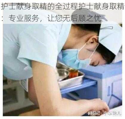 护士献身取精的全过程护士献身取精：专业服务，让您无后顾之忧