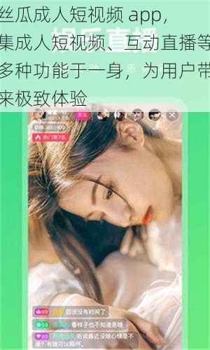 丝瓜成人短视频 app，集成人短视频、互动直播等多种功能于一身，为用户带来极致体验