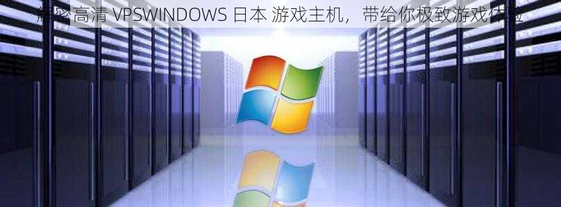 解密高清 VPSWINDOWS 日本 游戏主机，带给你极致游戏体验