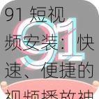 91 短视频安装：快速、便捷的视频播放神器