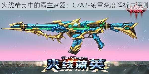 火线精英中的霸主武器：C7A2-凌霄深度解析与评测