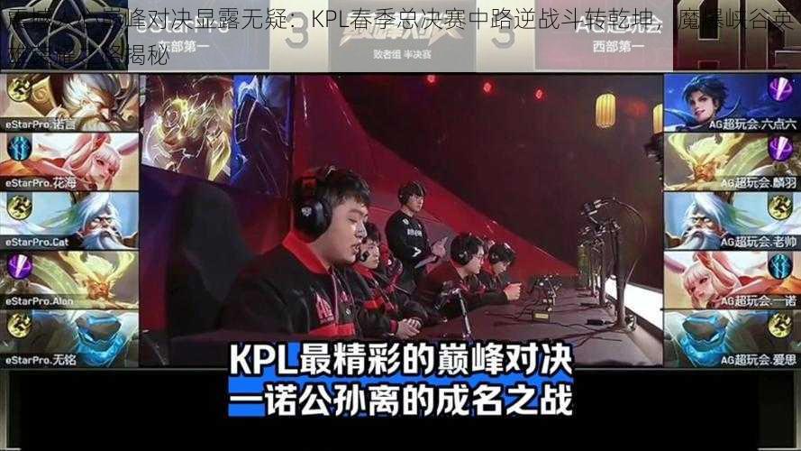 震撼人心巅峰对决显露无疑：KPL春季总决赛中路逆战斗转乾坤，魔爆峡谷英雄荣耀之路揭秘