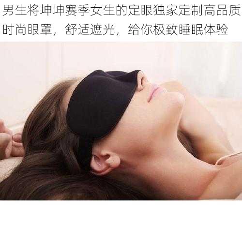 男生将坤坤赛季女生的定眼独家定制高品质时尚眼罩，舒适遮光，给你极致睡眠体验