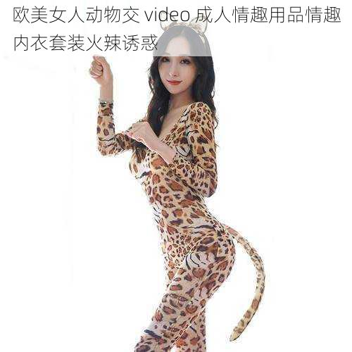 欧美女人动物交 video 成人情趣用品情趣内衣套装火辣诱惑