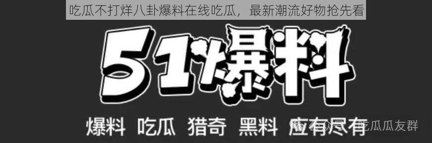 吃瓜不打烊八卦爆料在线吃瓜，最新潮流好物抢先看