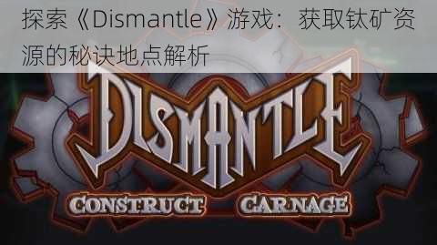 探索《Dismantle》游戏：获取钛矿资源的秘诀地点解析