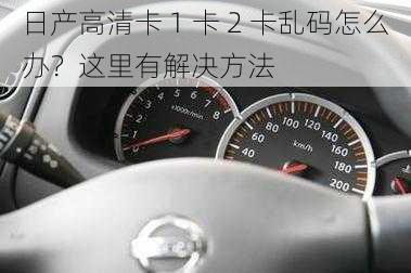 日产高清卡 1 卡 2 卡乱码怎么办？这里有解决方法