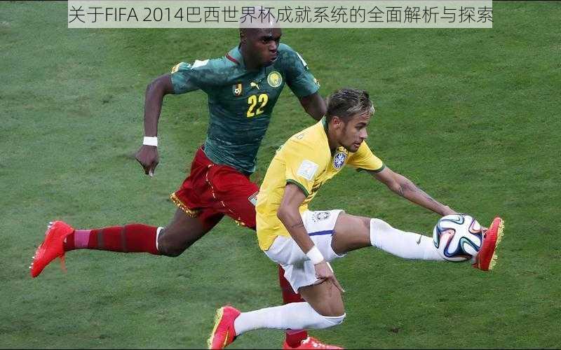 关于FIFA 2014巴西世界杯成就系统的全面解析与探索