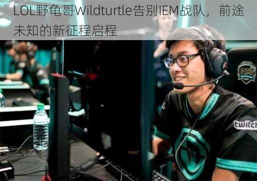 LOL野龟哥Wildturtle告别IEM战队，前途未知的新征程启程