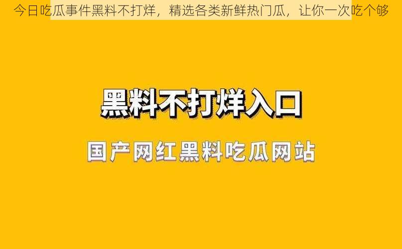 今日吃瓜事件黑料不打烊，精选各类新鲜热门瓜，让你一次吃个够