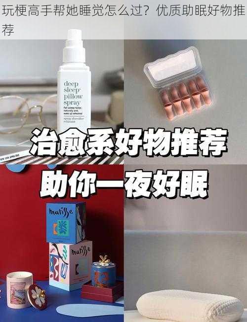 玩梗高手帮她睡觉怎么过？优质助眠好物推荐